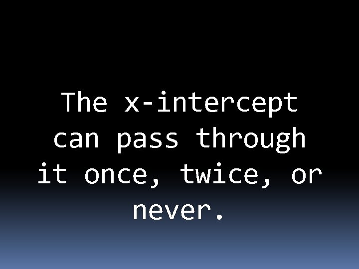 The x-intercept can pass through it once, twice, or never. 