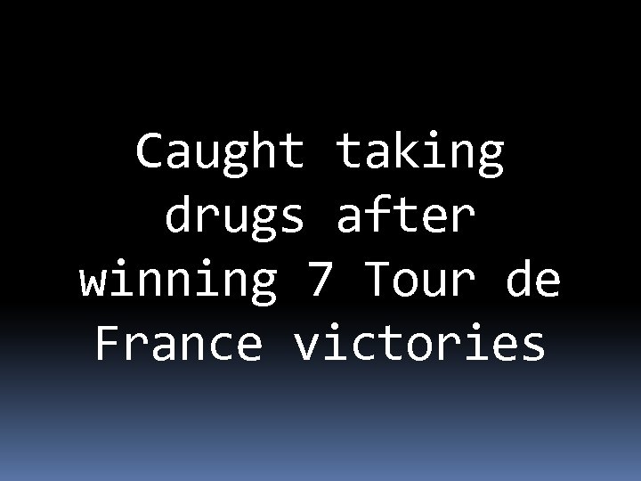 Caught taking drugs after winning 7 Tour de France victories 
