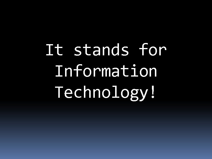 It stands for Information Technology! 