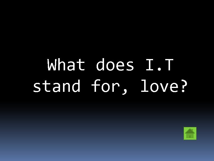 What does I. T stand for, love? 
