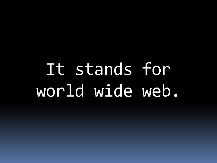 It stands for world wide web. 