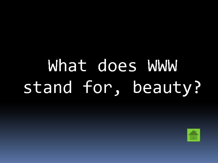 What does WWW stand for, beauty? 