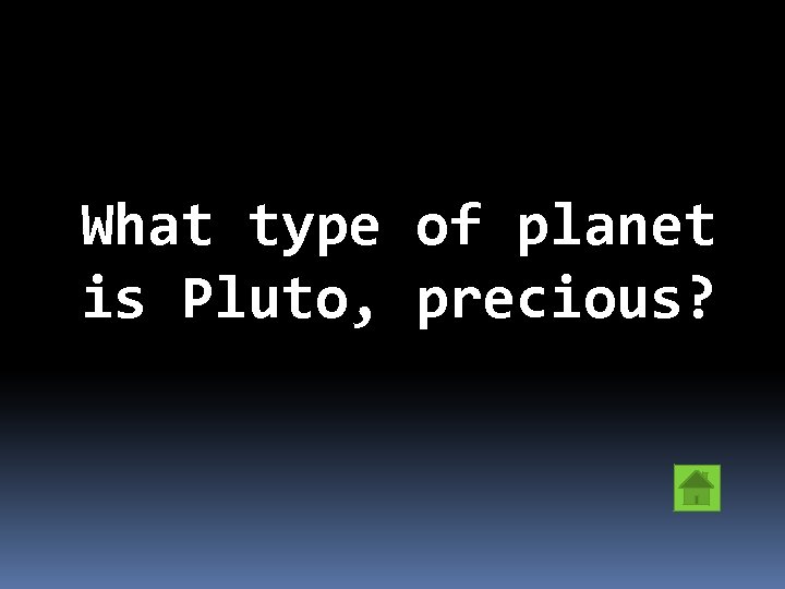 What type of planet is Pluto, precious? 