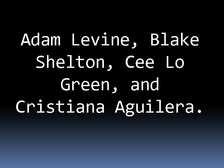 Adam Levine, Blake Shelton, Cee Lo Green, and Cristiana Aguilera. 