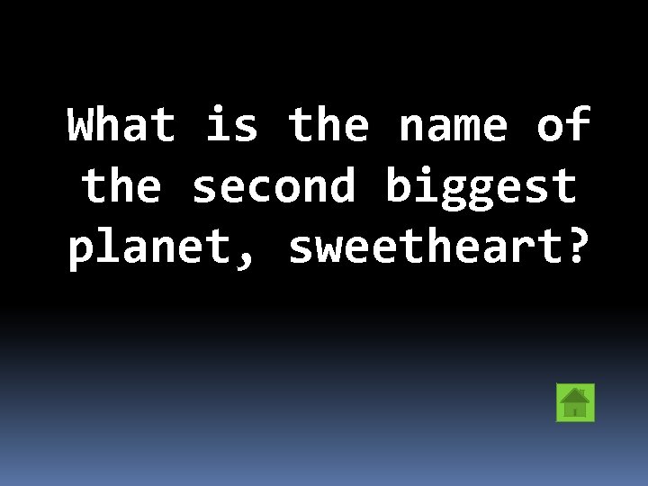 What is the name of the second biggest planet, sweetheart? 