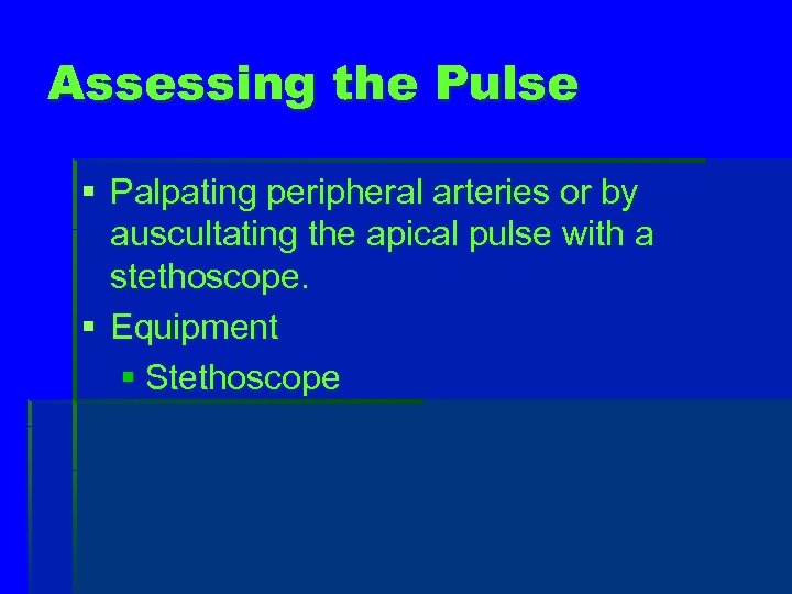 Assessing the Pulse § Palpating peripheral arteries or by auscultating the apical pulse with