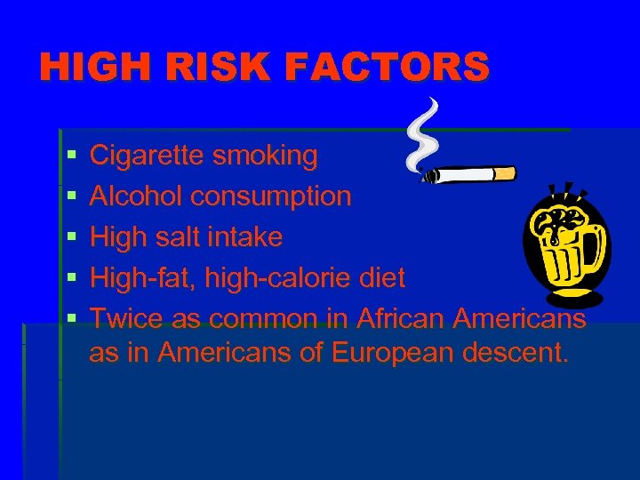 HIGH RISK FACTORS § § § Cigarette smoking Alcohol consumption High salt intake High-fat,