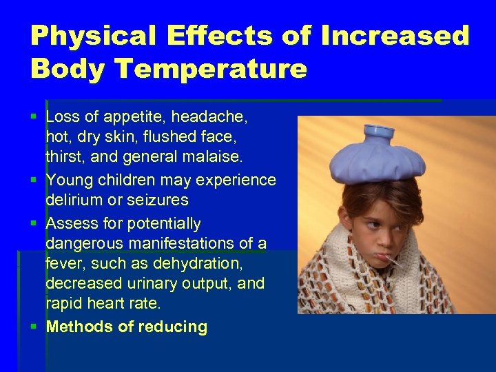 Physical Effects of Increased Body Temperature § Loss of appetite, headache, hot, dry skin,