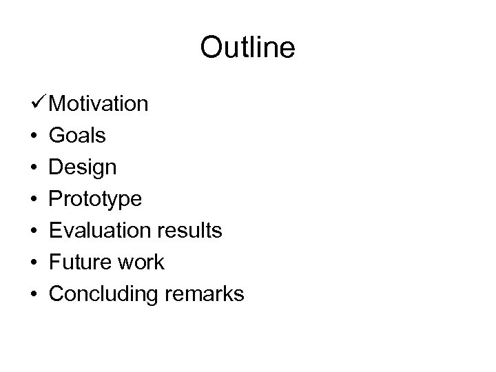 Outline ü Motivation • Goals • Design • Prototype • Evaluation results • Future