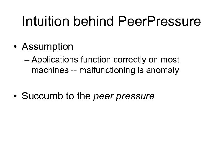 Intuition behind Peer. Pressure • Assumption – Applications function correctly on most machines --