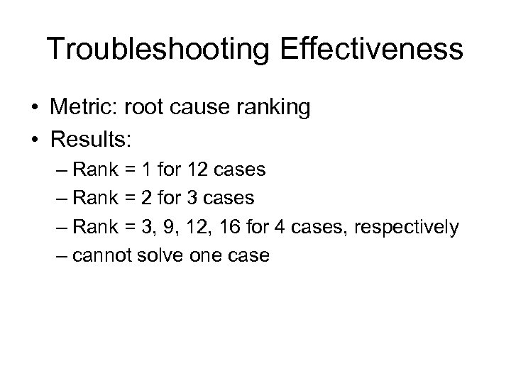 Troubleshooting Effectiveness • Metric: root cause ranking • Results: – Rank = 1 for