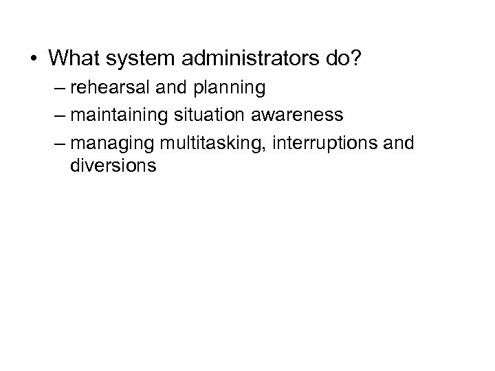  • What system administrators do? – rehearsal and planning – maintaining situation awareness