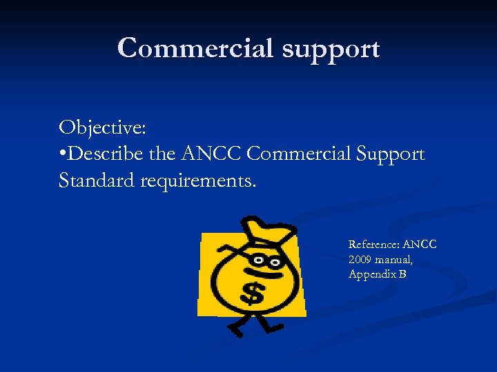 Commercial support Objective: • Describe the ANCC Commercial Support Standard requirements. Reference: ANCC 2009