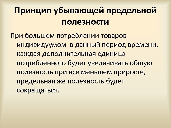 Принцип убывающей предельной полезности При большем потреблении товаров индивидуумом в данный период времени, каждая
