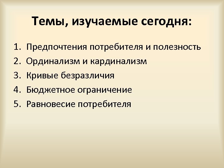 Темы, изучаемые сегодня: 1. 2. 3. 4. 5. Предпочтения потребителя и полезность Ординализм и