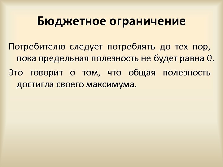 Бюджетное ограничение Потребителю следует потреблять до тех пор, пока предельная полезность не будет равна