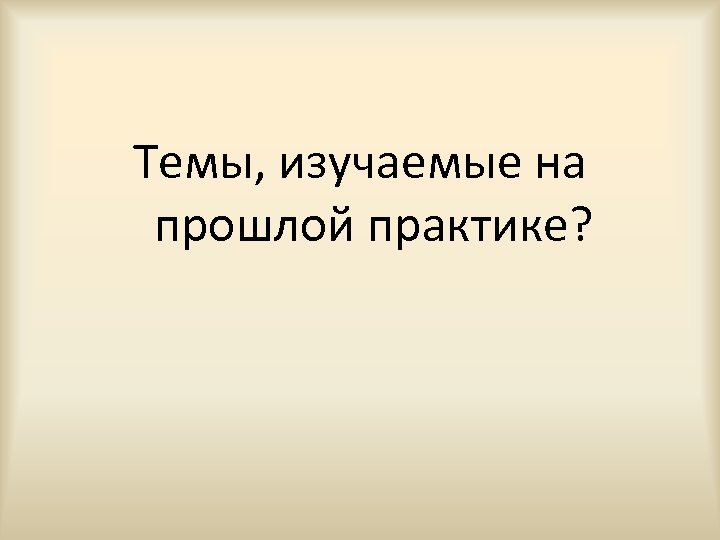 Темы, изучаемые на прошлой практике? 