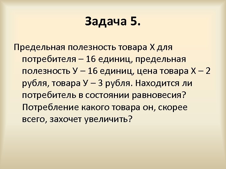 Задача 5. Предельная полезность товара X для потребителя – 16 единиц, предельная полезность У