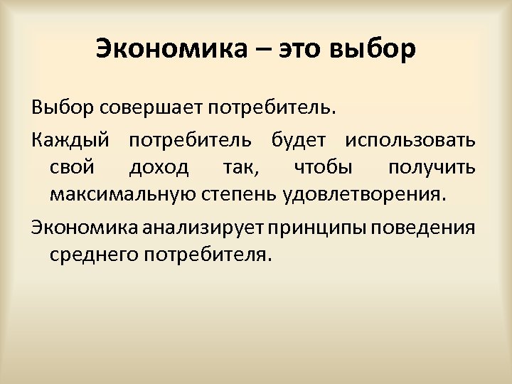 Экономика – это выбор Выбор совершает потребитель. Каждый потребитель будет использовать свой доход так,