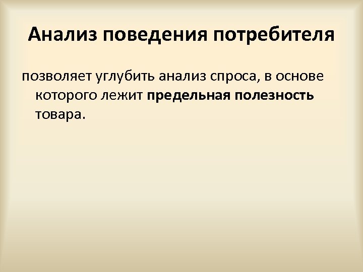 Анализ поведения потребителя позволяет углубить анализ спроса, в основе которого лежит предельная полезность товара.