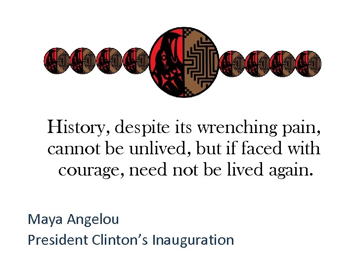 History, despite its wrenching pain, cannot be unlived, but if faced with courage, need