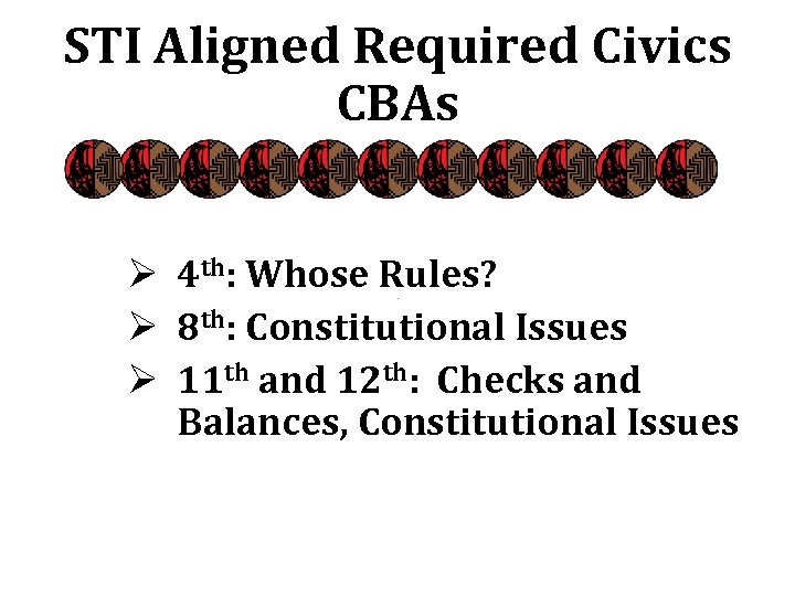 STI Aligned Required Civics CBAs Ø 4 th: Whose Rules? Ø 8 th: Constitutional