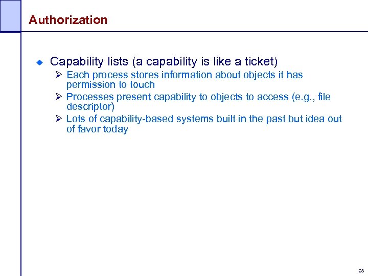 Authorization Capability lists (a capability is like a ticket) Ø Each process stores information