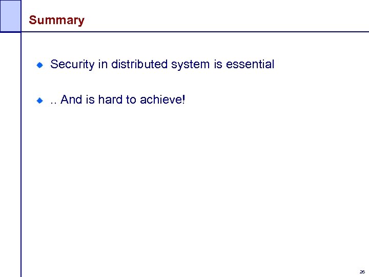Summary Security in distributed system is essential. . And is hard to achieve! 26
