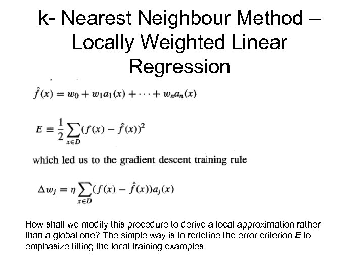 k- Nearest Neighbour Method – Locally Weighted Linear Regression How shall we modify this