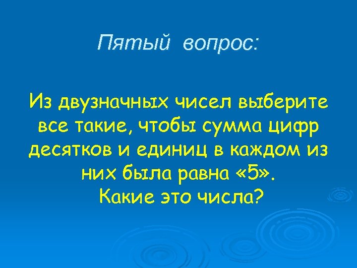 Пятый вопрос: Из двузначных чисел выберите все такие, чтобы сумма цифр десятков и единиц