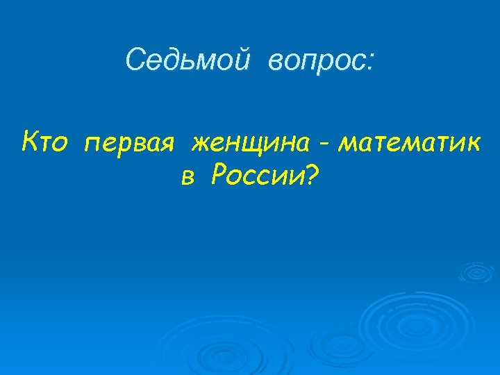 Седьмой вопрос: Кто первая женщина - математик в России? 