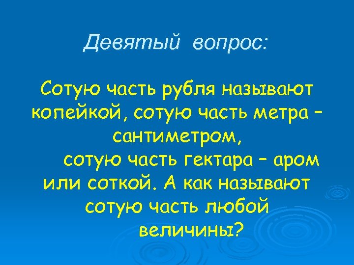 Девятый вопрос: Сотую часть рубля называют копейкой, сотую часть метра – сантиметром, сотую часть