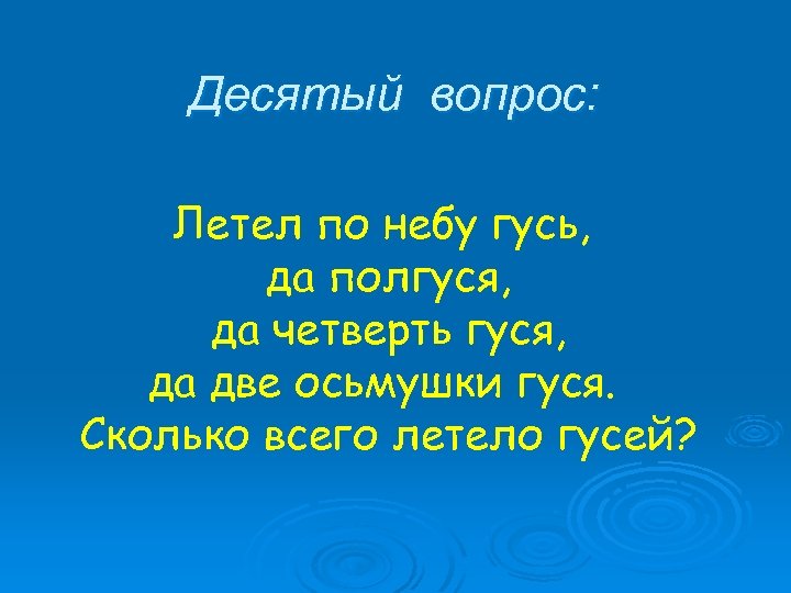 Десятый вопрос: Летел по небу гусь, да полгуся, да четверть гуся, да две осьмушки