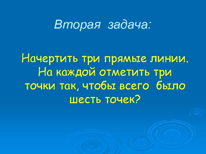 Вторая задача: Начертить три прямые линии. На каждой отметить три точки так, чтобы всего