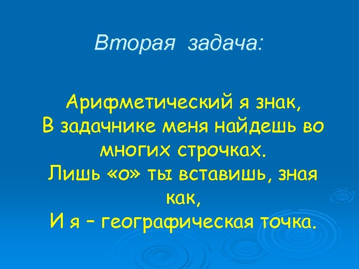 Вторая задача: Арифметический я знак, В задачнике меня найдешь во многих строчках. Лишь «о»