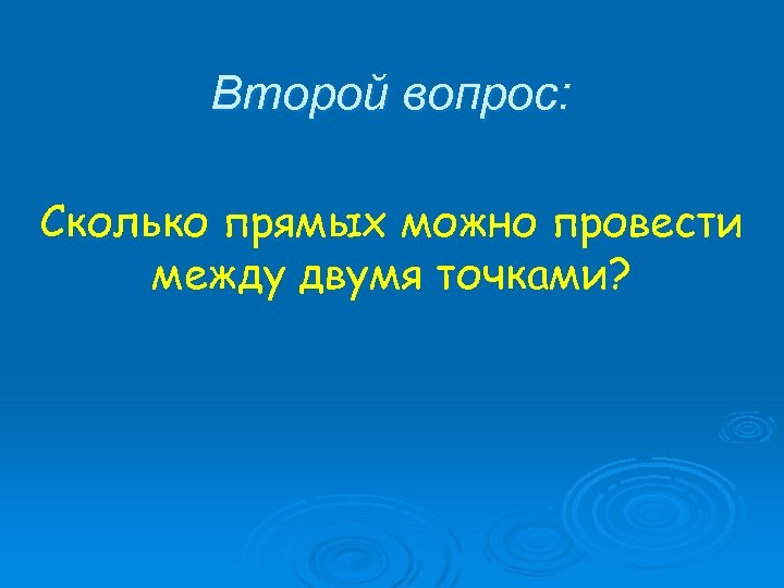 Второй вопрос: Сколько прямых можно провести между двумя точками? 