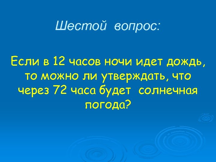 Шестой вопрос: Если в 12 часов ночи идет дождь, то можно ли утверждать, что