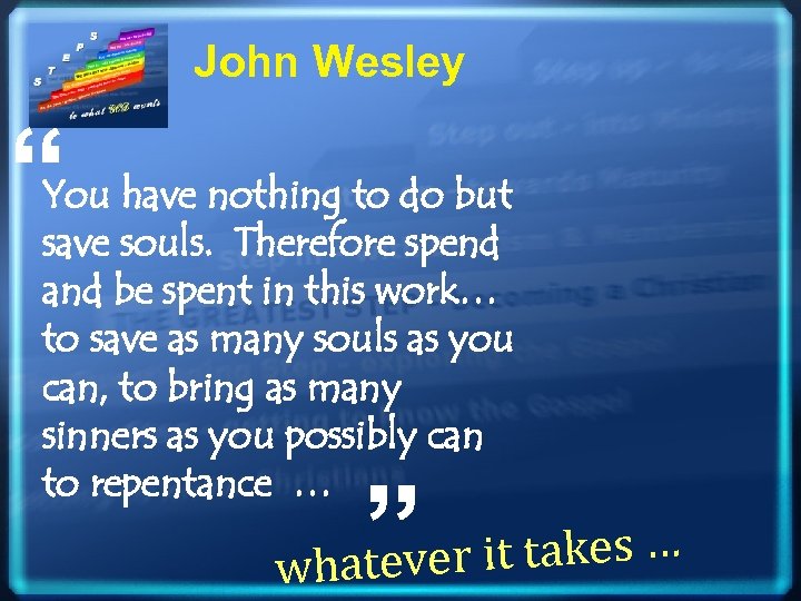 John Wesley “ You have nothing to do but save souls. Therefore spend and