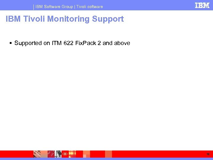 IBM Software Group | Tivoli software IBM Tivoli Monitoring Supported on ITM 622 Fix.