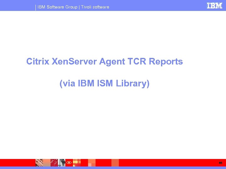 IBM Software Group | Tivoli software Citrix Xen. Server Agent TCR Reports (via IBM
