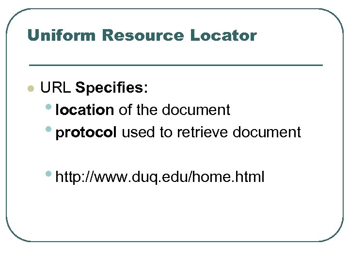 Uniform Resource Locator l URL Specifies: • location of the document • protocol used