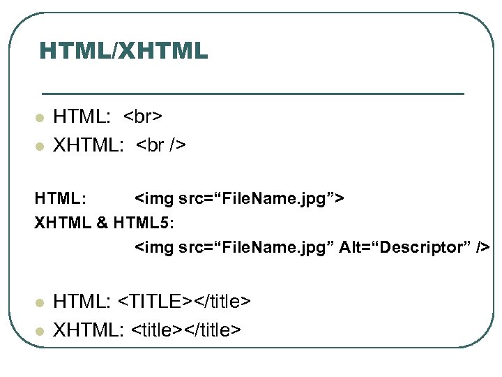 HTML/XHTML l l HTML: XHTML: <br /> HTML: <img src=“File. Name. jpg”> XHTML &