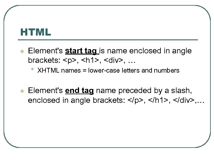 HTML l Element's start tag is name enclosed in angle brackets: <p>, <h 1>,