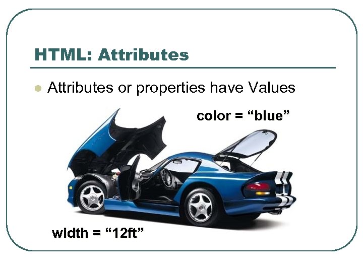 HTML: Attributes l Attributes or properties have Values color = “blue” width = “