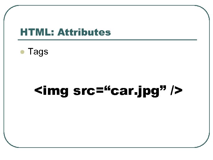 HTML: Attributes l Tags <img src=“car. jpg” /> 