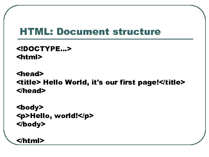 HTML: Document structure <!DOCTYPE…> <html> <head> <title> Hello World, it's our first page!</title> </head>