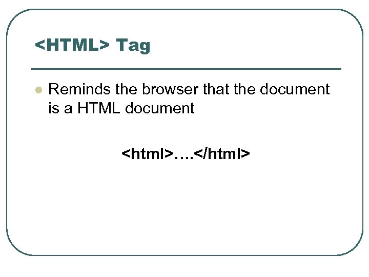 <HTML> Tag l Reminds the browser that the document is a HTML document <html>….
