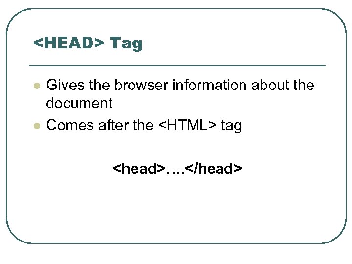 <HEAD> Tag l l Gives the browser information about the document Comes after the