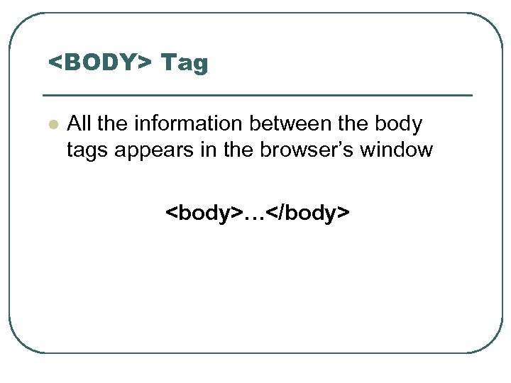 <BODY> Tag l All the information between the body tags appears in the browser’s