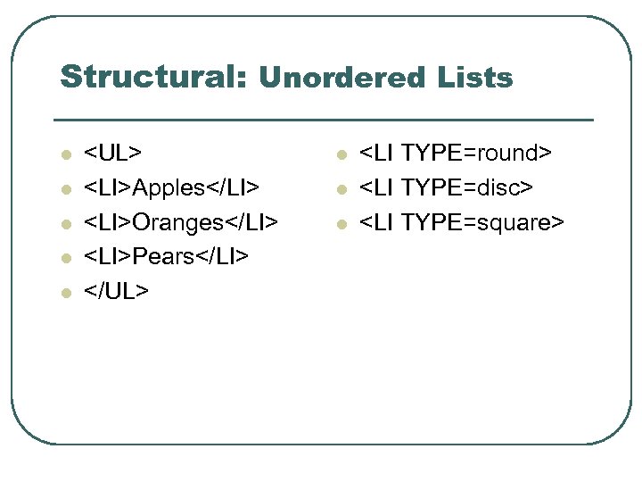 Structural: Unordered Lists l l l <UL> <LI>Apples</LI> <LI>Oranges</LI> <LI>Pears</LI> </UL> l l l